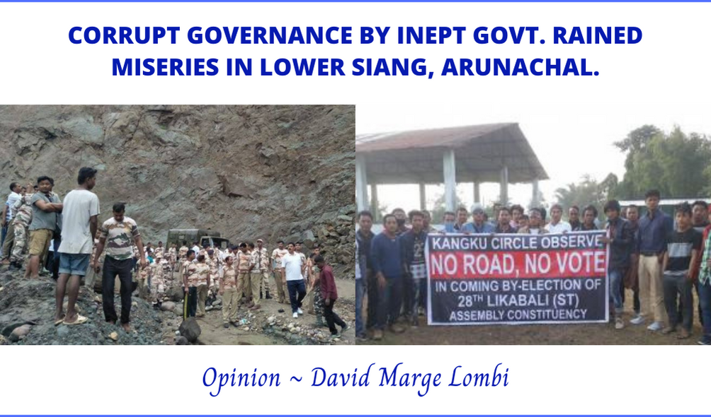 CORRUPT GOVERNANCE BY INEPT GOVT. RAINED MISERIES IN LOWER SIANG, ARUNACHAL. Opinions & Special Articles By David Marge Lombi.