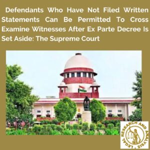 Defendants Who Have Not Filed Written Statements Can Be Permitted To Cross Examine Witnesses After Ex Parte Decree Is Set Aside: The Supreme Court.