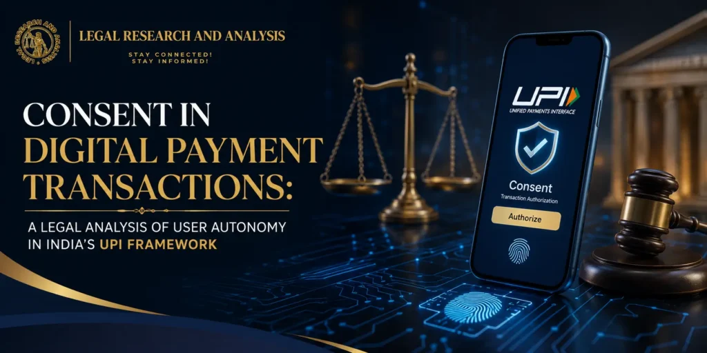CONSENT IN DIGITAL PAYMENT TRANSACTIONS A LEGAL ANALYSIS OF USER AUTONOMY IN INDIA’S UPI FRAMEWORK